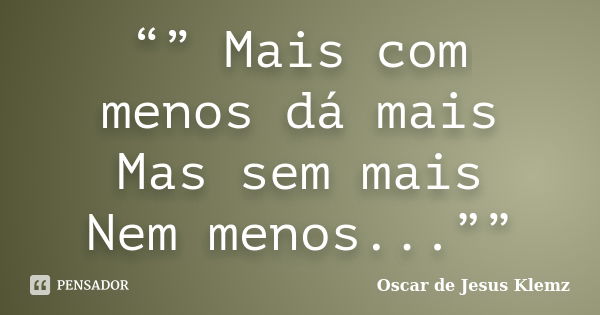 “” Mais com menos dá mais Mas sem mais Nem menos...””... Frase de Oscar de Jesus Klemz.