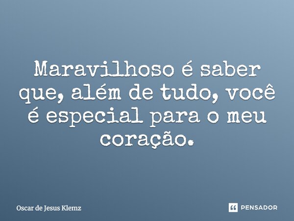 Maravilhoso é saber que, além de tudo, você é especial para o meu coração.... Frase de Oscar de Jesus Klemz.