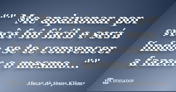 “” Me apaixonar por você foi fácil e será lindo se te convencer a fazer o mesmo...””... Frase de Oscar de Jesus Klemz.