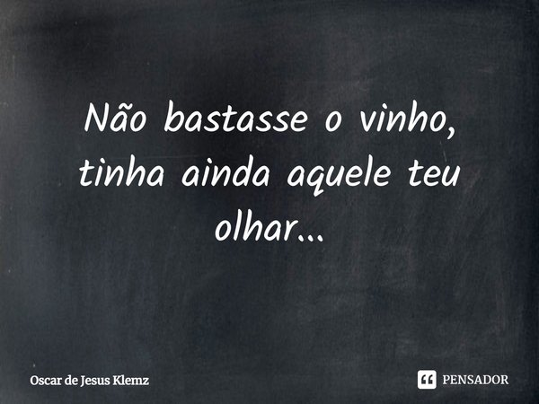 ⁠Não bastasse o vinho,
tinha ainda aquele teu olhar...... Frase de Oscar de Jesus Klemz.