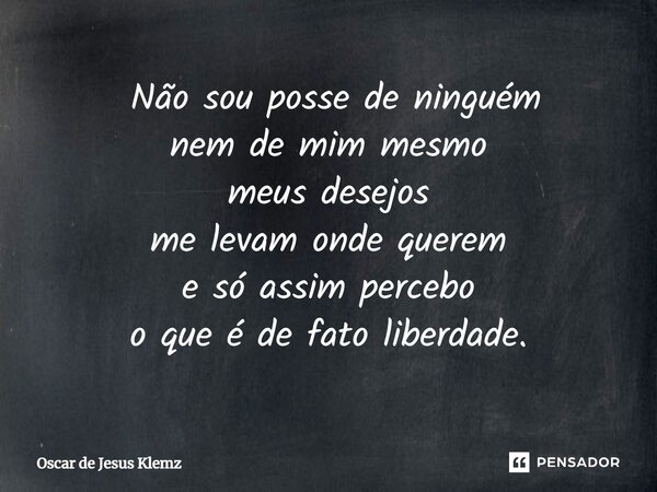 ⁠ Não sou posse de ninguém nem de mim mesmo meus desejos me levam onde querem e só assim percebo o que é de fato liberdade.... Frase de Oscar de Jesus Klemz.
