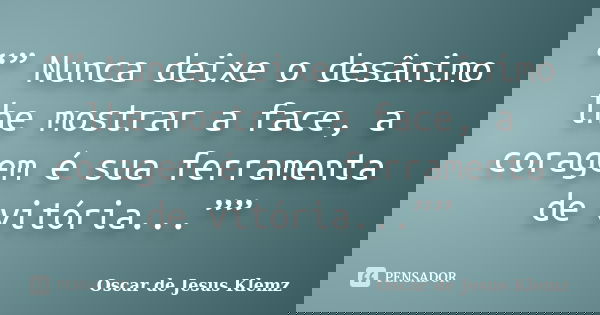“” Nunca deixe o desânimo lhe mostrar a face, a coragem é sua ferramenta de vitória...””... Frase de Oscar de Jesus Klemz.