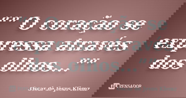 “” O coração se expressa através dos olhos...””... Frase de Oscar de Jesus Klemz.