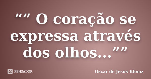 “” O coração se expressa através dos olhos...””... Frase de Oscar de Jesus Klemz.