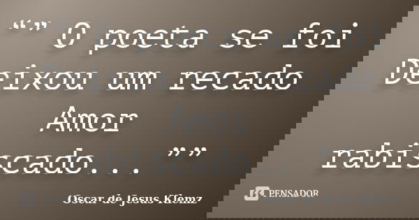 “” O poeta se foi Deixou um recado Amor rabiscado...””... Frase de Oscar de Jesus Klemz.