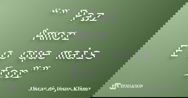 “” Paz Amor E o que mais for””... Frase de Oscar de Jesus Klemz.