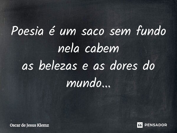 ⁠Poesia é um saco sem fundo nela cabem as belezas e as dores do mundo...... Frase de Oscar de Jesus Klemz.