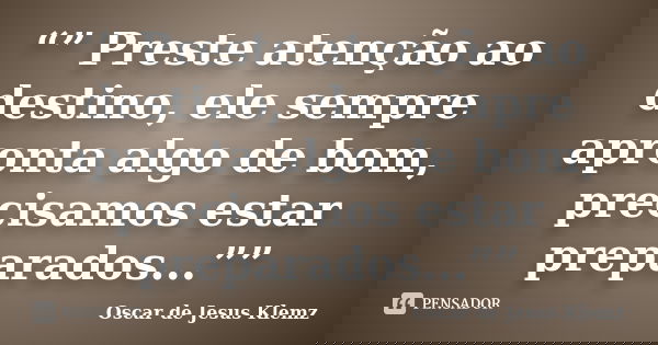 “” Preste atenção ao destino, ele sempre apronta algo de bom, precisamos estar preparados...””... Frase de Oscar de Jesus Klemz.