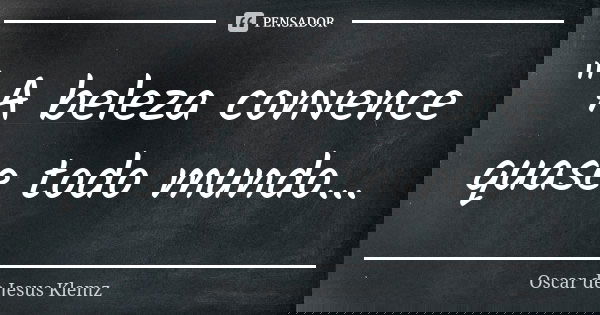 " A beleza convence quase todo mundo...... Frase de Oscar de Jesus Klemz.