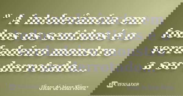 " A intolerância em todos os sentidos é o verdadeiro monstro a ser derrotado...... Frase de Oscar de Jesus Klemz.