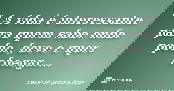 " A vida é interessante para quem sabe onde pode, deve e quer chegar...... Frase de Oscar de Jesus Klemz.