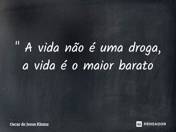 ⁠" A vida não é uma droga, a vida é o maior barato... Frase de Oscar de Jesus Klemz.