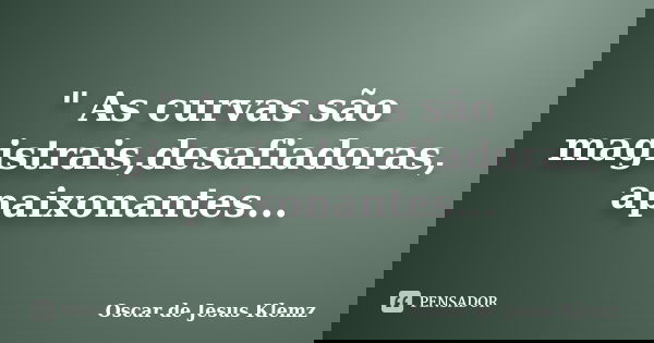 " As curvas são magistrais,desafiadoras, apaixonantes...... Frase de Oscar de Jesus Klemz.