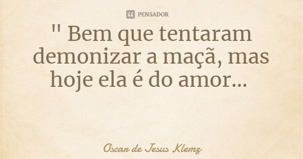 " Bem que tentaram demonizar a maçã, mas hoje ela é do amor...... Frase de Oscar de Jesus Klemz.