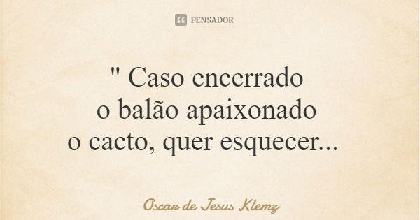 " Caso encerrado o balão apaixonado o cacto, quer esquecer...... Frase de Oscar de Jesus Klemz.