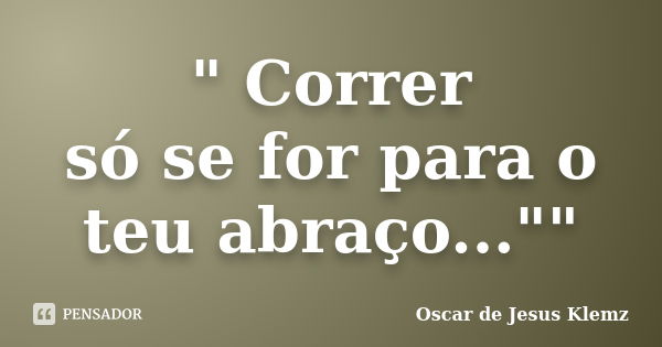 " Correr só se for para o teu abraço...""... Frase de Oscar de Jesus Klemz.