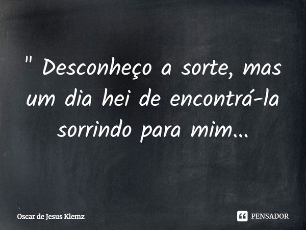 ⁠" Desconheço a sorte, mas um dia hei de encontrá-la sorrindo para mim...... Frase de Oscar de Jesus Klemz.