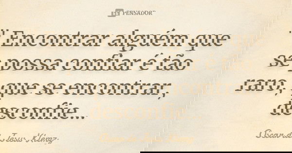 " Encontrar alguém que se possa confiar é tão raro, que se encontrar, desconfie…... Frase de Oscar de Jesus Klemz.