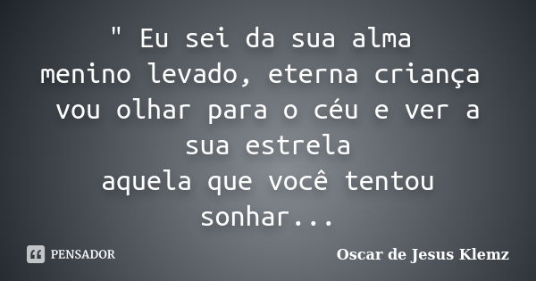 " Eu sei da sua alma menino levado, eterna criança vou olhar para o céu e ver a sua estrela aquela que você tentou sonhar...... Frase de Oscar de Jesus Klemz.