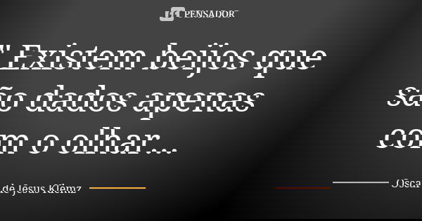 " Existem beijos que são dados apenas com o olhar...... Frase de Oscar de Jesus Klemz.