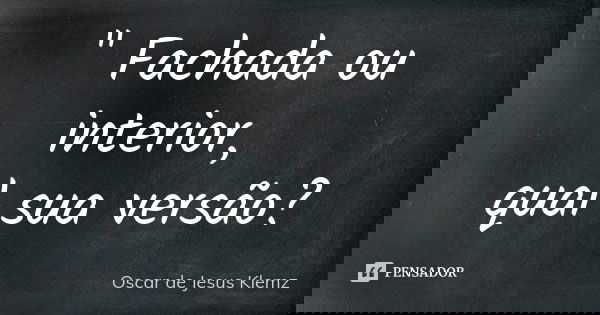 " Fachada ou interior, qual sua versão?... Frase de Oscar de Jesus Klemz.