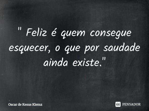 ⁠" Feliz é quem consegue esquecer, o que por saudade ainda existe."... Frase de Oscar de Jesus Klemz.