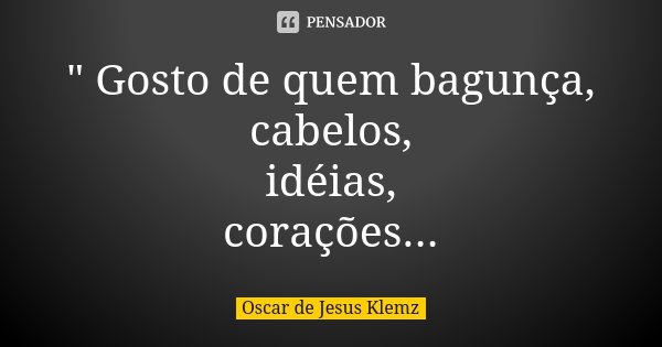 " Gosto de quem bagunça, cabelos, idéias, corações...... Frase de Oscar de Jesus Klemz.