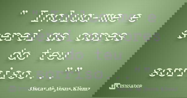 " Inclua-me e serei as cores do teu sorriso...""... Frase de Oscar de Jesus Klemz..