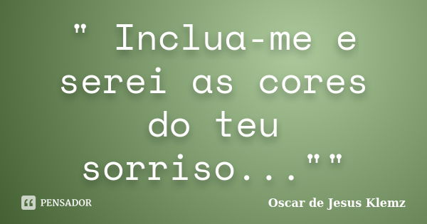 " Inclua-me e serei as cores do teu sorriso...""... Frase de Oscar de Jesus Klemz..