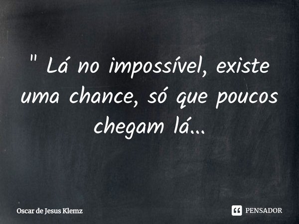 ⁠" Lá no impossível, existe uma chance, só que poucos chegam lá...... Frase de Oscar de Jesus Klemz.