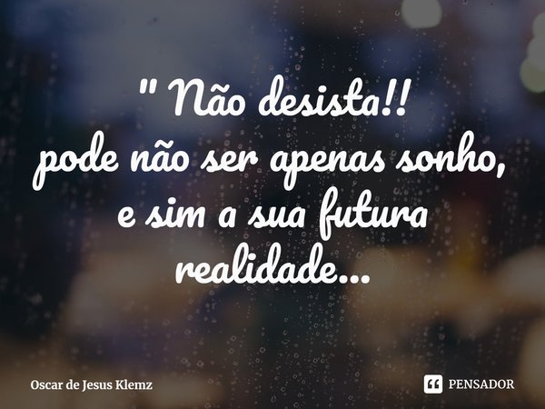 ⁠" Não desista!!
pode não ser apenas sonho,
e sim a sua futura realidade...... Frase de Oscar de Jesus Klemz.