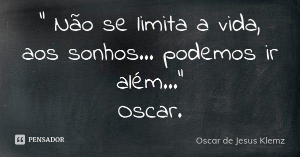 " Não se limita a vida, aos sonhos... podemos ir além..." Oscar.... Frase de Oscar de Jesus Klemz.