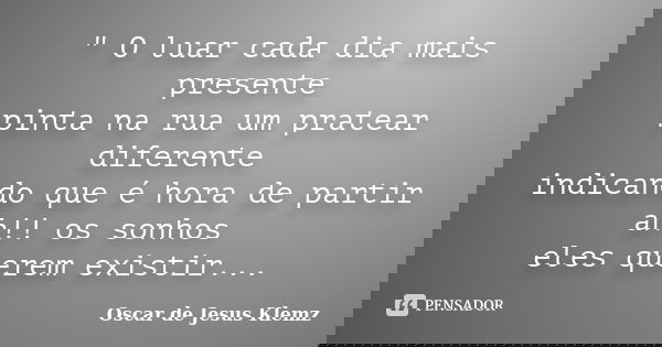 " O luar cada dia mais presente pinta na rua um pratear diferente indicando que é hora de partir ah!! os sonhos eles querem existir...... Frase de Oscar de Jesus Klemz.