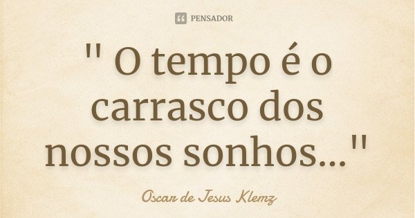 " O tempo é o carrasco dos nossos sonhos..."... Frase de Oscar de Jesus Klemz.