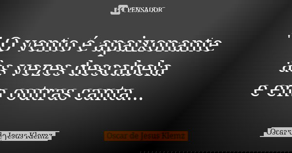 " O vento é apaixonante às vezes descabela e em outras canta...... Frase de Oscar de Jesus Klemz.
