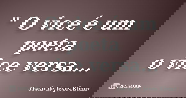 " O vice é um poeta o vice versa...... Frase de Oscar de Jesus Klemz.
