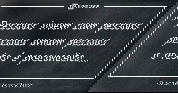 " Pessoas vivem com pessoas pessoas amam pessoas o resto é preconceito...... Frase de Oscar de Jesus Klemz.