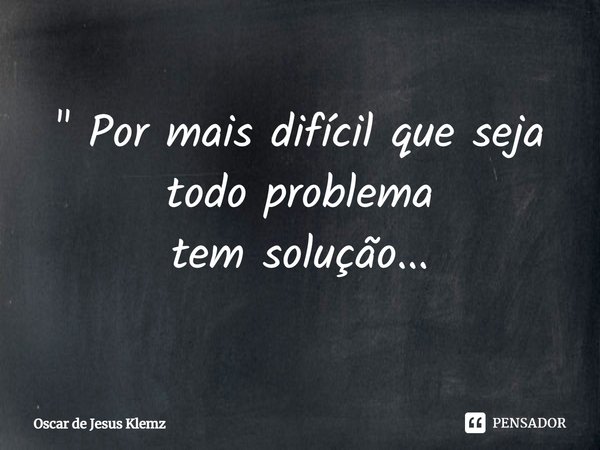 " ⁠Por mais difícil que seja
todo problema
tem solução...... Frase de Oscar de Jesus Klemz.