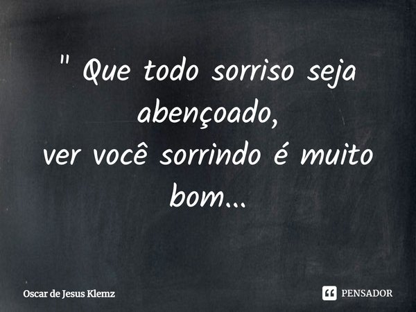 ⁠" Que todo sorriso seja abençoado,
ver você sorrindo é muito bom...... Frase de Oscar de Jesus Klemz.