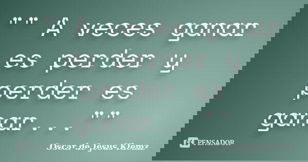 "" A veces ganar es perder y perder es ganar...""... Frase de Oscar de Jesus Klemz.
