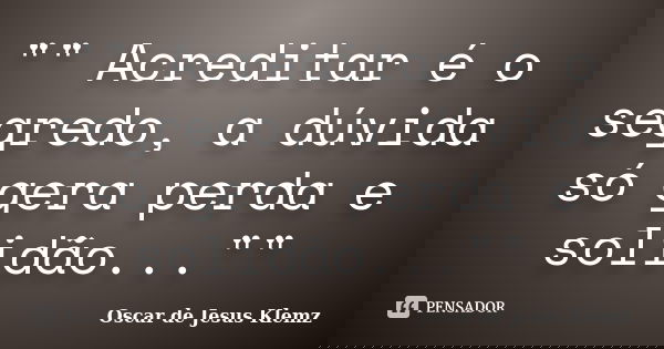 "" Acreditar é o segredo, a dúvida só gera perda e solidão...""... Frase de Oscar de Jesus Klemz.