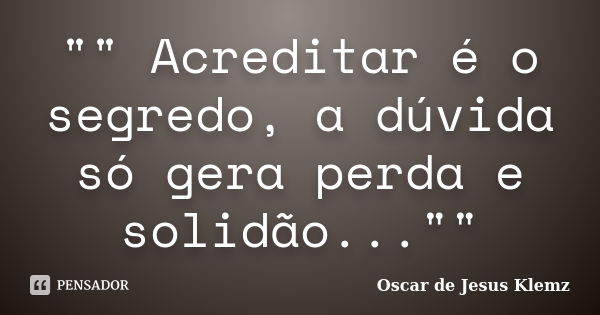 "" Acreditar é o segredo, a dúvida só gera perda e solidão...""... Frase de Oscar de Jesus Klemz.