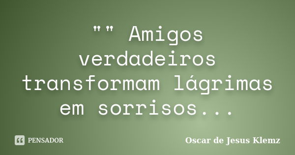 "" Amigos verdadeiros transformam lágrimas em sorrisos...... Frase de Oscar de Jesus Klemz.