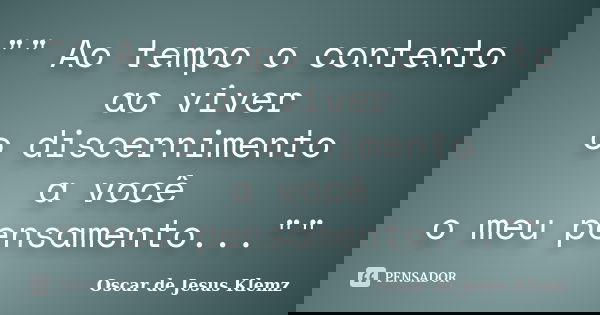 "" Ao tempo o contento ao viver o discernimento a você o meu pensamento...""... Frase de Oscar de Jesus Klemz.