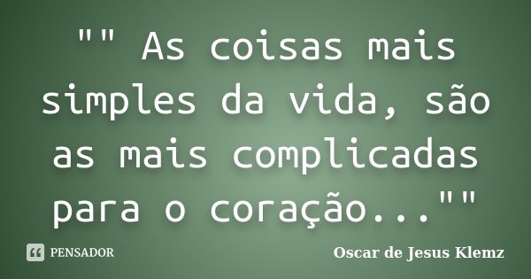 "" As coisas mais simples da vida, são as mais complicadas para o coração...""... Frase de Oscar de Jesus Klemz.