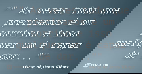 "" As vezes tudo que precisamos é um sorriso e isso qualquer um é capaz de dar...""... Frase de Oscar de Jesus Klemz..