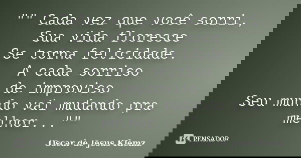 "" Cada vez que você sorri, Sua vida floresce Se torna felicidade. A cada sorriso de improviso Seu mundo vai mudando pra melhor...""... Frase de Oscar de Jesus Klemz.