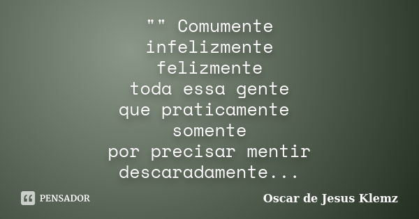 "" Comumente infelizmente felizmente toda essa gente que praticamente somente por precisar mentir descaradamente...... Frase de Oscar de Jesus Klemz.