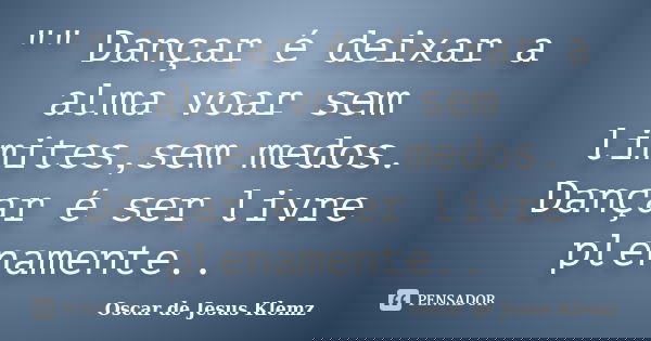 "" Dançar é deixar a alma voar sem limites,sem medos. Dançar é ser livre plenamente..... Frase de Oscar de Jesus Klemz.