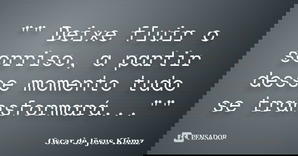 "" Deixe fluir o sorriso, a partir desse momento tudo se transformará...""... Frase de Oscar de Jesus Klemz.